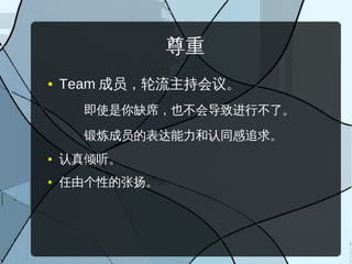 尊重
●   Team 成员，轮流主持会议。
      即使是你缺席，也不会导致进行不了。

      锻炼成员的表达能力和认同感追求。
●   认真倾听。
●   任由个性的张扬。
 