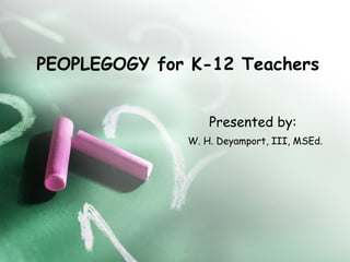 PEOPLEGOGY for K-12 Teachers   Presented by:   W. H. Deyamport, III, MSEd. 