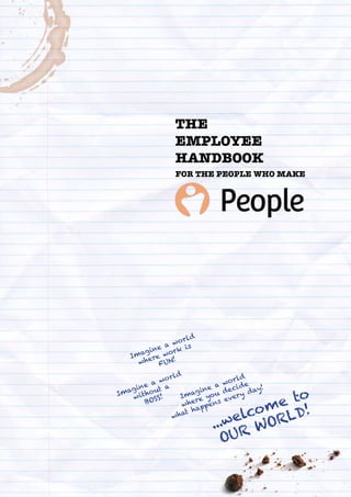 The
Employee
Handbook
for the people who make
Imagine a world
where work is
FUN!
Imagine a world
without a
BOSS! Imagine a...