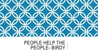 PEOPLE HELP THE
PEOPLE- BIRDY
 