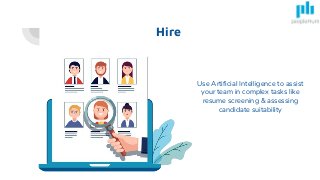 Hire
Use Artificial Intelligence to assist
your team in complex tasks like
resume screening & assessing
candidate suitability
 