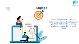 Engage
Have access to HR tech that has
been designed grounds up to provide
you tools that actually help keep
employees engaged on a regular
basis
 
