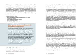 IICD has supported a number of projects that focus on improving teacher training. The 
focus on teacher training evolved from the need to secure sufficient human capacity to 
enable an appropriate use of ICT in the education sector. For this, ICT is to be introduced 
as a new subject in the standard curriculum of Teacher Training Colleges so that future 
teachers can leave school with basic ICT skills and knowledge. However, it is even more 
important to secure the integration of ICT in the overall teaching and learning process of 
Teacher Training Colleges. This requires training modules focusing on the development of 
pedagogical competences related to the integration of ICT in the teaching and learning 
processes of future teachers. 
Projects in this category include: 
• Jamaica Collaborative for Universal Technology Education, IECF, Jamaica 
• ICT Connect-TED, Tanzania 
• Teacher’s Professional Development, Tanzania 
• Basic ICT Training, ITEK, Uganda 
• Copperbelt College of Education, Zambia 
Case: The Jamaica Collaborative for Universal 
Technology Education initiative 
Launched in February 2006, this high-profile, public-private initiative aims to 
‘provide a solution to the increasing number of the island’s secondary school 
students graduating without the requisite work-related technology skills by building 
partnerships between the public and private sector to fund ICT programmes in 
schools’. For this, Teacher Colleges will be equipped with ICT facilities and will 
use elearning modules to upgrade their skills in integrating ICT in education. 
So far, 39 organisations from both the public and private sector have pledged 
their support for this initiative in terms of funding, advice and practical 
input. The initiative is led by the International Education Collaboration 
Foundation (IECF) and the ICT4D Jamaica network, which was set up with 
support from IICD. More information about the initiative can be found 
on the ICT4D Jamaica website (www.ict4djamaica.org/jcute) as well 
as the JCUTE website (www.jcute.org.jm). 
Teaching and learning in the classroom 
‘In addition to having learned how to use these technologies together with my students, I now 
use the computer as an effective additional teaching tool.’ 
(Maria Lourdes, Teacher, AYNI project in Oruro, Bolivia) 
Most primary and secondary schools in Africa and Latin America lack adequately trained 
teachers and have poor quality, or limited access to, learning materials. ICT can assist in 
addressing these challenges. 
First and foremost, this requires ICT facilities to be set up in the schools. As this requires 
an investment in facilities, it is important to ensure that a proper organisational structure 
has been put in place beforehand; one in which headmasters, teachers and parents can 
participate. A proper organisational structure is key to the sustainable use of ICTs in 
schools in the longer term. Encouraging the active involvement of parents will open up 
ways to raise money for small financial contributions that are required for maintenance, 
contracting a manager for the ICT facilities, and replacing equipment. To generate political 
and financial support, representatives from the local authorities should also be invited. 
However, if this organisational model is applied, the capacity of the parents to handle 
issues relating to financial and organisational management must be secured, if necessary 
by providing them with limited training. 
It is also necessary to give the manager of the ICT facilities advanced training to ensure 
that the schools will be able to maintain and upgrade their facilities without having to call 
upon – often expensive – external support. Furthermore, basic ICT training for teachers is 
required to overcome their possible fear of new technologies and to give them a headstart 
over the students. In most cases, direct ICT training for students is not required as ICT can 
be integrated directly into relevant subjects. 
ICT can provide teachers with more up-to-date support materials. In the projects’ 
supported by IICD it was found that teachers are best trained in the development of their 
own, localized materials thus ensuring ownership by the teachers and the production of 
materials that are directly relevant to the secondary school students. As the development 
of local content is time-consuming, externally developed materials can be complementary. 
However, they cannot completely replace local content. 
A wide range of educational content has been produced by teachers and supporting 
institutions within the scope of the IICD-supported projects. This includes educational 
support materials for mathematics, languages, indigenous knowledge and cultures. One 
interesting example of a project that produces educational content based on indigenous 
knowledge is the Multimedia Systems for Ethnographic Material project in Bolivia (see 
case study). Another project provides teachers with swift access to useful training 
materials. This is the DILES project in Tanzania which focuses on making text books and 
model exams accessible online. Projects that contribute towards strengthening the 
curriculum include the Global Teenager Project (see case study overleaf) through which 
schools all over the world link up with each other online to discuss important issues, such 
as HIV/AIDS, human rights and the environment. 
28 ICTs for education 29 ICTs for education 
 