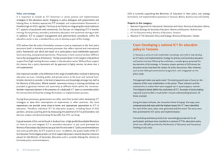 Policy and strategy 
It is important to include an ICT dimension in sector policies and implementation 
strategies in the education sector. Engaging in policy dialogues with governments and 
helping them to develop appropriate ICT strategies and implementation frameworks is 
therefore high on IICD’s agenda. The focus is not merely on integrating the more traditional 
ICT aspects of equipment and connectivity, but focuses on integrating ICT in teacher 
training, formal primary, secondary and tertiary education and vocational training as well. 
In addition, ICT to support management and administrative procedures within the 
education sector is also a standard focus area to develop as part of the strategy. 
IICD realises that the policy formulation process is just as important as the final policy 
document itself. It therefore promotes processes that reflect national and international 
policy frameworks and which are based on a participatory multi-stakeholder approach, 
local ownership, and practical experiences. The process in each country has been different 
due to the varying political dimensions. The key success factor in this respect is the political 
support from high-ranking decision-makers in the education sector. Without their support 
the chance that a policy document will be approved is highly remote, let alone that it 
will implemented. 
One important variable is the difference in the range of stakeholders involved in delivering 
education services, including public and private actors at the local and national level. 
Another element to consider is the level of awareness and knowledge amongst key staff at 
the Ministry of Education. Where needed, awareness-raising or training workshops are 
provided to generate interest and ownership at different levels within the ministries. 
Another important element is the presence of a dedicated ICT team or committee within 
the ministry that will lead the strategy formulation or implementation process. 
During these processes, governments too often start from scratch when developing ICT 
strategies or base their assumptions on experiences in other countries. Yet, local 
experiences can provide more close-to-home and appropriate approaches to ICT in 
education. Therefore, individual ICT for education projects, including those of IICD 
partners, serve as a starting point by showcasing the potential of ICT to policymakers and 
decision-makers and demonstrating the benefits that ICTs can bring. 
A good example of this can be found in Burkina Faso: a high-profile Roundtable Workshop 
on ‘How to use and integrate ICT in secondary education’ in July 2006 prompted the 
Ministry of Secondary Education to set up a Task Force to make ICT policy recommendations 
and come up with ideas for ICT projects in 2007. In addition, the project leader of the ICT 
for Education Technologies project, an IICD-supported project, recently became a resource 
person for the Ministry of Secondary Education and is currently helping the ministry to 
formulate policy recommendations. 
IICD is currently supporting the Ministries of Education in their policy and strategy 
formulation and implementation processes in Tanzania, Bolivia, Burkina Faso and Zambia. 
Projects in this category: 
1 National Programme for Educational Telecentres and Portal, Ministry of Education, Bolivia 
2 Education Strategy for Secondary Education, Ministry of Education, Burkina Faso 
3 ICT for Education Policy, Ministry of Education, Tanzania 
4 National ICT for Education Policy and Strategy, Ministry of Education, Zambia 
Case: Developing a national ICT for education 
policy in Tanzania 
In Tanzania, a series of multi-stakeholder workshops were held to help develop 
an ICT policy and implementation strategy for primary and secondary education 
and teacher training. Following the workshops, a smaller group generated the 
key elements of this strategy. In Tanzania, project partners of IICD across the 
education sector have been the catalyst for policy discussions. New initiatives, 
such as the SIDA-sponsored eSchool programme, were integrated into this 
policy study. 
The approach taken was quite novel. The starting point was to focus on the 
interests of the main stakeholders in the sector. These interests and the 
mechanisms to realise them were mapped out in a participatory manner. 
This helped to better define the usefulness of ICT, the areas of policymaking 
required, and provided a much better mutual understanding between all 
those involved. 
Using the latest software, the Innovation Suite of Inpaqt, the maps were 
computerised and areas with the highest impact for ICT were identified. 
For each of the areas, ideas were generated and discussed. Ten areas were 
then prioritised for ICT policy and implementation. 
The workshop activities proved to be resoundingly productive for all 
participants and have since resulted in a national ICT for education policy 
which was officially launched by the Ministry of Education and Vocational 
Training in July 2007. 
34 ICTs for education 35 ICTs for education 
 