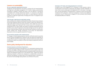 Lessons on sustainability 
Set up an appropriate organisational structure 
Strategically involving headmasters and parents is necessary for the institutionalisation 
and longer-term sustainability management of ICT facilities. Setting up administrative 
committees to manage ICT facilities has proven to be very effective in ensuring the 
sustainability of ICT initiatives. Beyond the institution, it is important to seek political 
support from the local authorities and the district or national education authorities 
to prepare for longer-term opportunities of funding and to have ICT recognised as part 
of the curriculum. 
Think through a viable financial model before starting 
Make sure that partners identify a locally feasible financial plan. Private training institutions 
may be able to generate sufficient income from trainees to afford more advanced ICTs. 
Larger public teacher-training and training institutions need to define how much of the 
institutional budget can be reserved for the re-current costs of ICT and take this as a 
starting point for an ICT plan. Smaller rural schools or vocational training centres will not 
be able to sustain costly ICT applications and should avoid high recurrent costs right from 
the start. Empirical evidence, however, does show that small institutions can also sustain 
smaller computer labs. Through contributions to the school, the Parent-Teacher 
Associations can be very supportive towards the ICT projects. 
Secure technical capacities at the institutional level 
ICT managers in the participating institutions need to be sufficiently trained to ensure that 
they can maintain and upgrade the ICT facilities on their own without any outside help. As 
it is very difficult to retain ICT-trained managers, institutions need to train a select number 
of enthusiastic teachers and students to ensure that temporary replacements will be on 
hand if needed. 
Sector policy development for education 
Generate awareness on the basis of experiences 
It is important that practitioners with experience in ICT and education promote and raise 
awareness and engage in lobbying activities. Despite the enormous progress made in the 
last decade, there is still a lack of general awareness among policymakers, particularly with 
regard to the development aspects of ICT in the education sector. Support from external 
supporting institutions is found to be important as a complementary instrument in 
awareness and lobbying. The evidence base of IICD-supported projects in education and 
the national ICT4D knowledge sharing networks can contribute to this process. 
Participate in ICT policy and strategy development in education 
A long-term vision on the integration of ICT in education is a clear necessity in order to 
provide guidance and motivation to enthusiastic early adopters and other stakeholders. A 
vision is also crucial to actively plan for the deployment of ICT in the sector. In the longer 
term, the active participation of the government is essential to ensure the sector-wide 
introduction of ICT in education. Government involvement is critical to source additional 
investments in the ICT infrastructure; to integrate ICT in the curriculum; and to facilitate 
the widespread diffusion of materials. 
10 ICTs for education 11 ICTs for education 
 