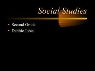 Social Studies
• Second Grade
• Debbie Jones
 