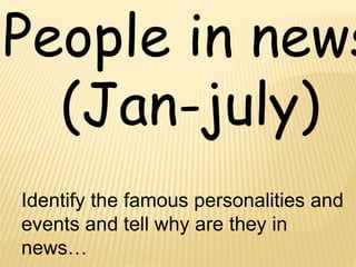 People in news
(Jan-july)
Identify the famous personalities and
events and tell why are they in
news…
 