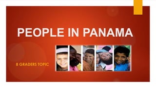 PEOPLE IN PANAMA
8 GRADERS TOPIC
 