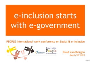 e-inclusion starts with e-government PEOPLE international work conference on Social & e-inclusion Ruud Zandbergen March  10 th  2010 