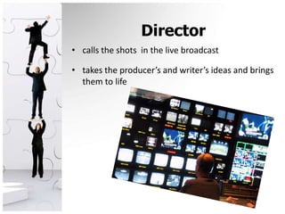 Directorcalls the shots  in the live broadcasttakes the producer’s and writer’s ideas and brings them to life