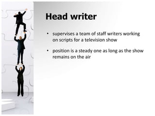 Head writersupervises a team of staff writers working on scripts for a television showposition is a steady one as long as the show remains on the air