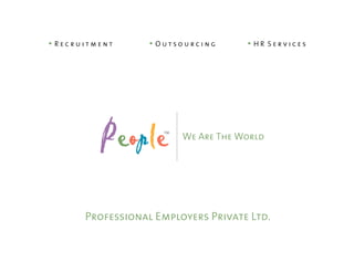 • Recruitment      • Outsourcing      • HR   Services




          People     TM
                          We Are The World




       Professional Employers Private Ltd.
 