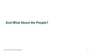 © 2024 Association for Project Management 11
And What About the People?
 