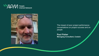 Image goes here
(image to fill entire white
space)
The impact of poor project performance
conversations on project success and on
people
Paul Fisher
Managing Consultant, Costain
 
