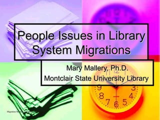 People Issues in Library System Migrations Mary Mallery, Ph.D. Montclair State University Library  