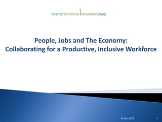 People, Jobs and The Economy:
Collaborating for a Productive, Inclusive Workforce




                                      24 April 2012   1
 