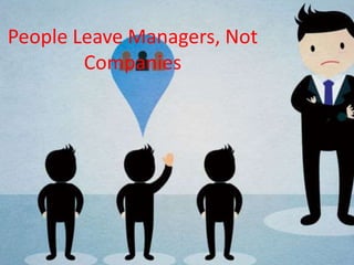 People Leave Managers, Not
Companies
 