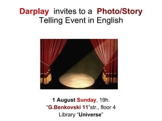 Darplay   invites to a  Photo/Story  Telling Event in English 1  August  Sunday , 19h. “ G.Benkovski 11 ”str., floor 4 Library “ Universe ” 