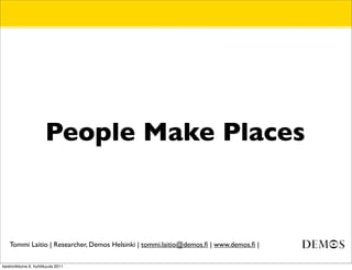 People Make Places



   Tommi Laitio | Researcher, Demos Helsinki | tommi.laitio@demos.ﬁ | www.demos.ﬁ |

keskiviikkona 6. huhtikuuta 2011
 