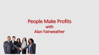 People Make Profits
with
Alan Fairweather
 