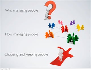 How managing people
Why managing people
Choosing and keeping people
lunedì 8 ottobre 12
 