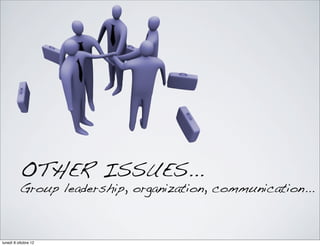 OTHER ISSUES...
Group leadership, organization, communication...
lunedì 8 ottobre 12
 