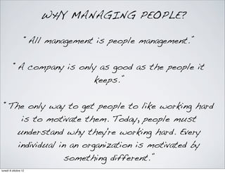 “All management is people management.”
WHY MANAGING PEOPLE?
“A company is only as good as the people it
keeps.”
“The only ...