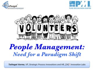 People Management:

Need for a Paradigm Shift


Tathagat	
  Varma,	
  VP,	
  Strategic	
  Process	
  Innova2ons	
  and	
  HR,	
  [24]7	
  Innova2on	
  Labs	
  

 