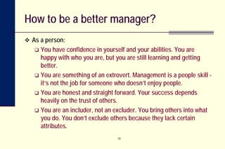 10
How to be a better manager?
 As a person:
 You have confidence in yourself and your abilities. You are
happy with who...