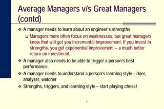 9
Average Managers v/s Great Managers
(contd)
 A manager needs to learn about an engineer’s strengths
 Managers more oft...