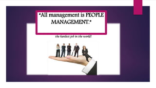“All management is PEOPLE
MANAGEMENT.”
 