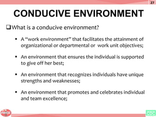 CONDUCIVE ENVIRONMENT
What is a conducive environment?
 A “work environment” that facilitates the attainment of
organiza...