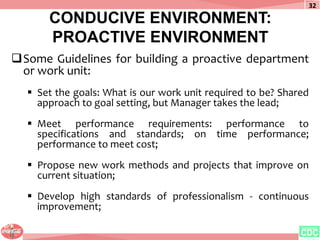 CONDUCIVE ENVIRONMENT:
PROACTIVE ENVIRONMENT
Some Guidelines for building a proactive department
or work unit:
 Set the ...