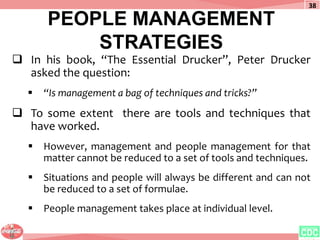 PEOPLE MANAGEMENT
STRATEGIES
 In his book, “The Essential Drucker”, Peter Drucker
asked the question:
 “Is management a ...