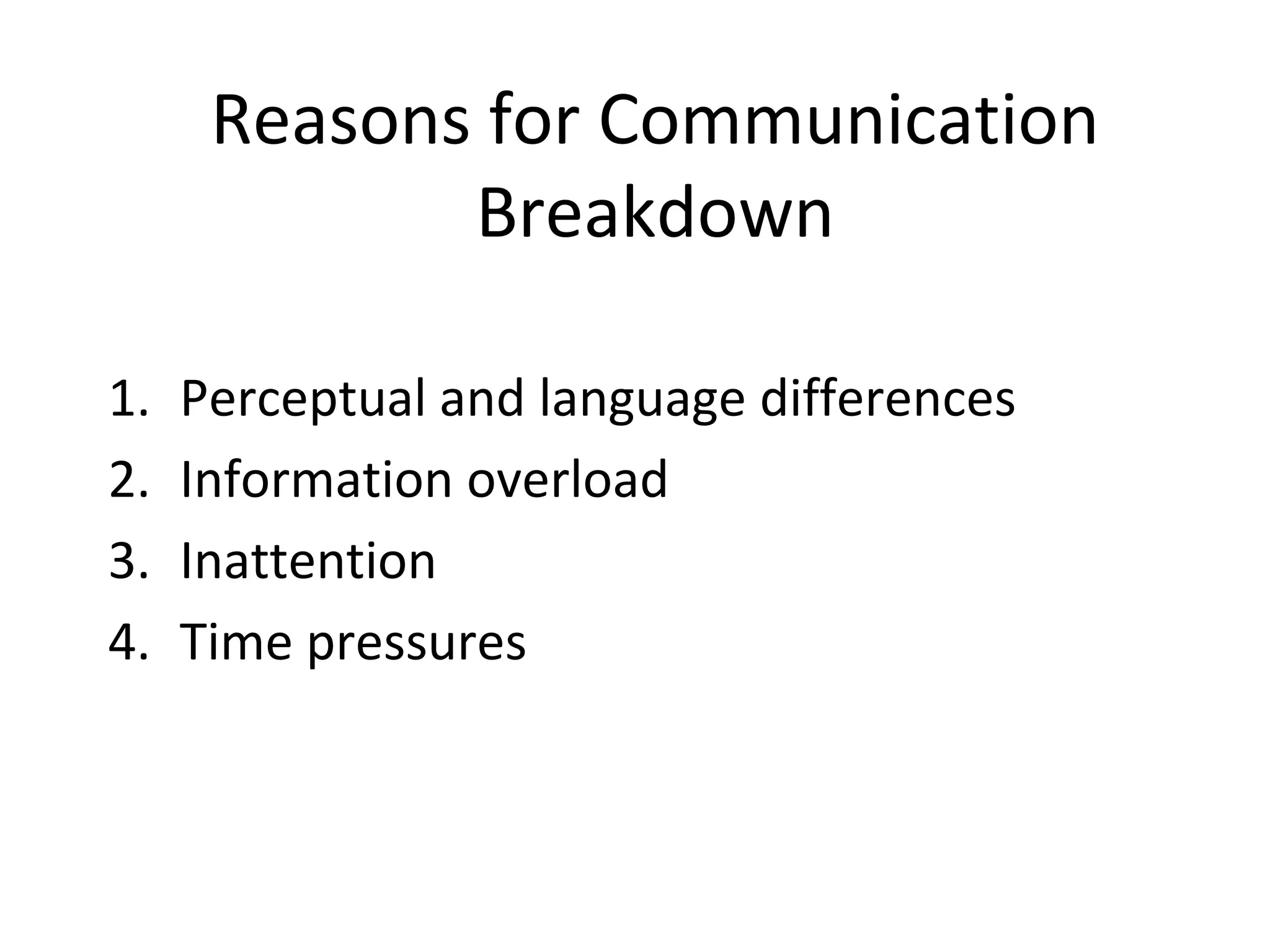 Reasons for Communication
Breakdown
1. Perceptual and language differences
2. Information overload
3. Inattention
4. Time pressures
 