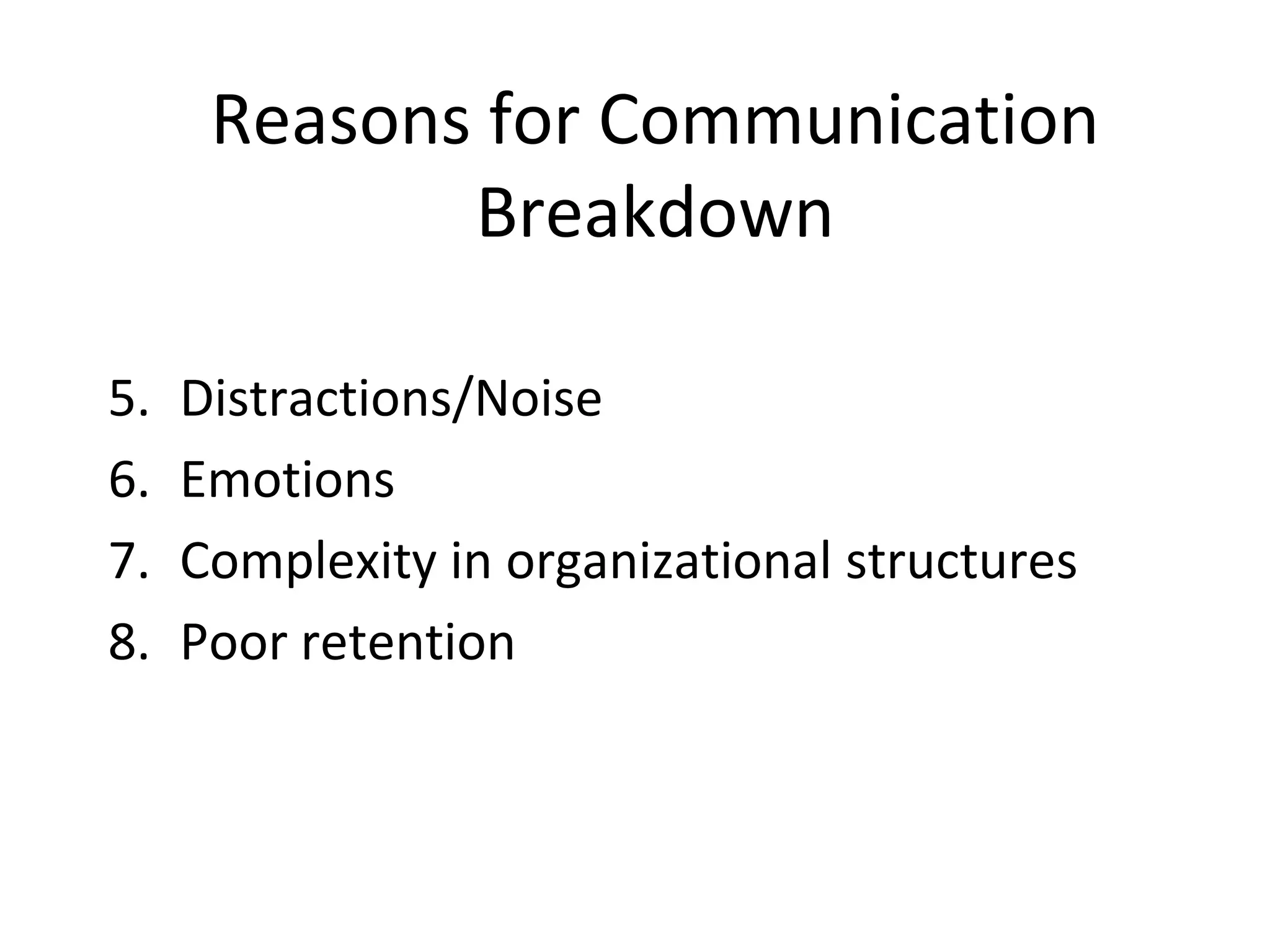 Reasons for Communication
Breakdown
5. Distractions/Noise
6. Emotions
7. Complexity in organizational structures
8. Poor retention
 