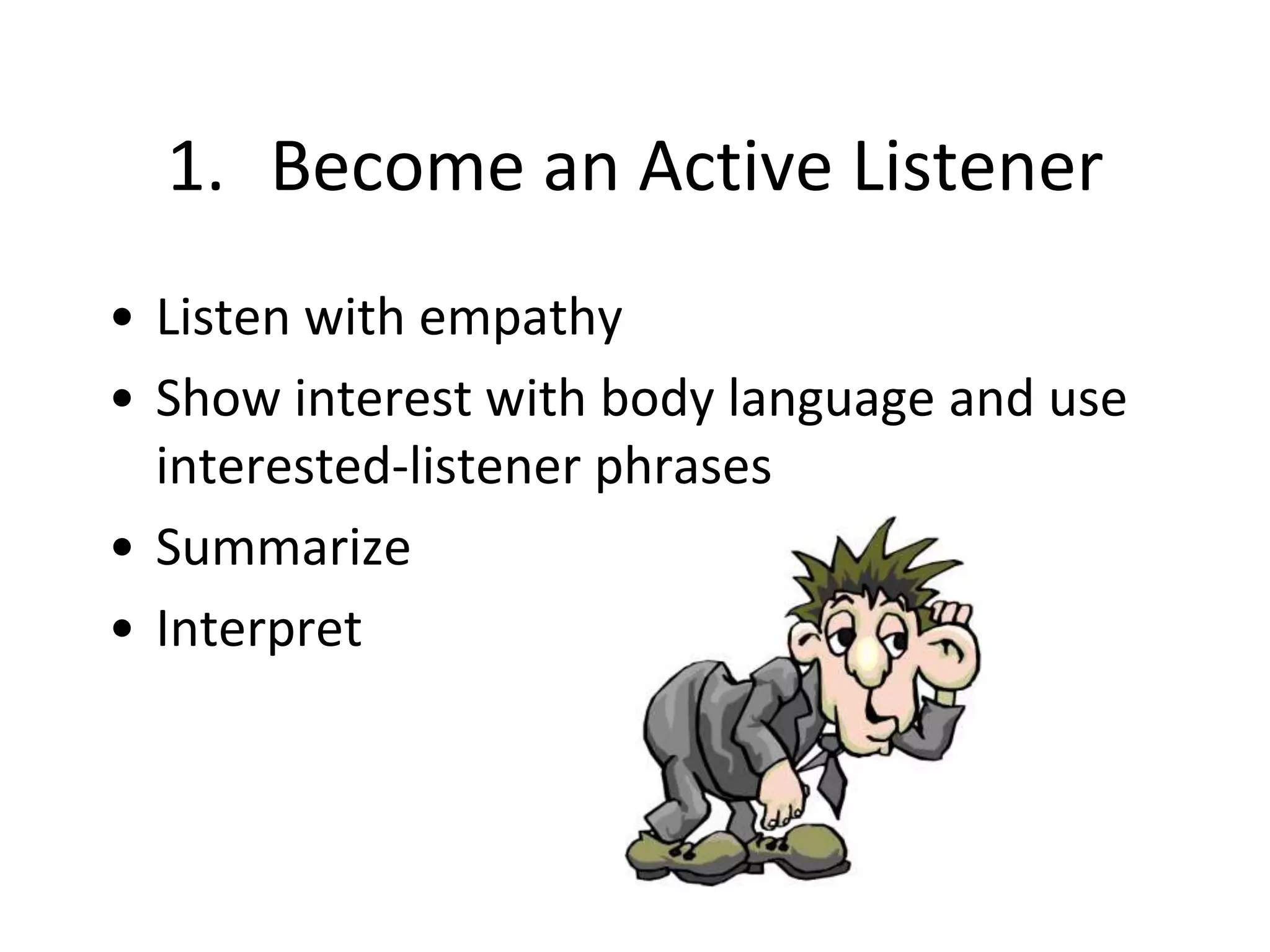 1. Become an Active Listener
• Listen with empathy
• Show interest with body language and use
interested-listener phrases
• Summarize
• Interpret
 
