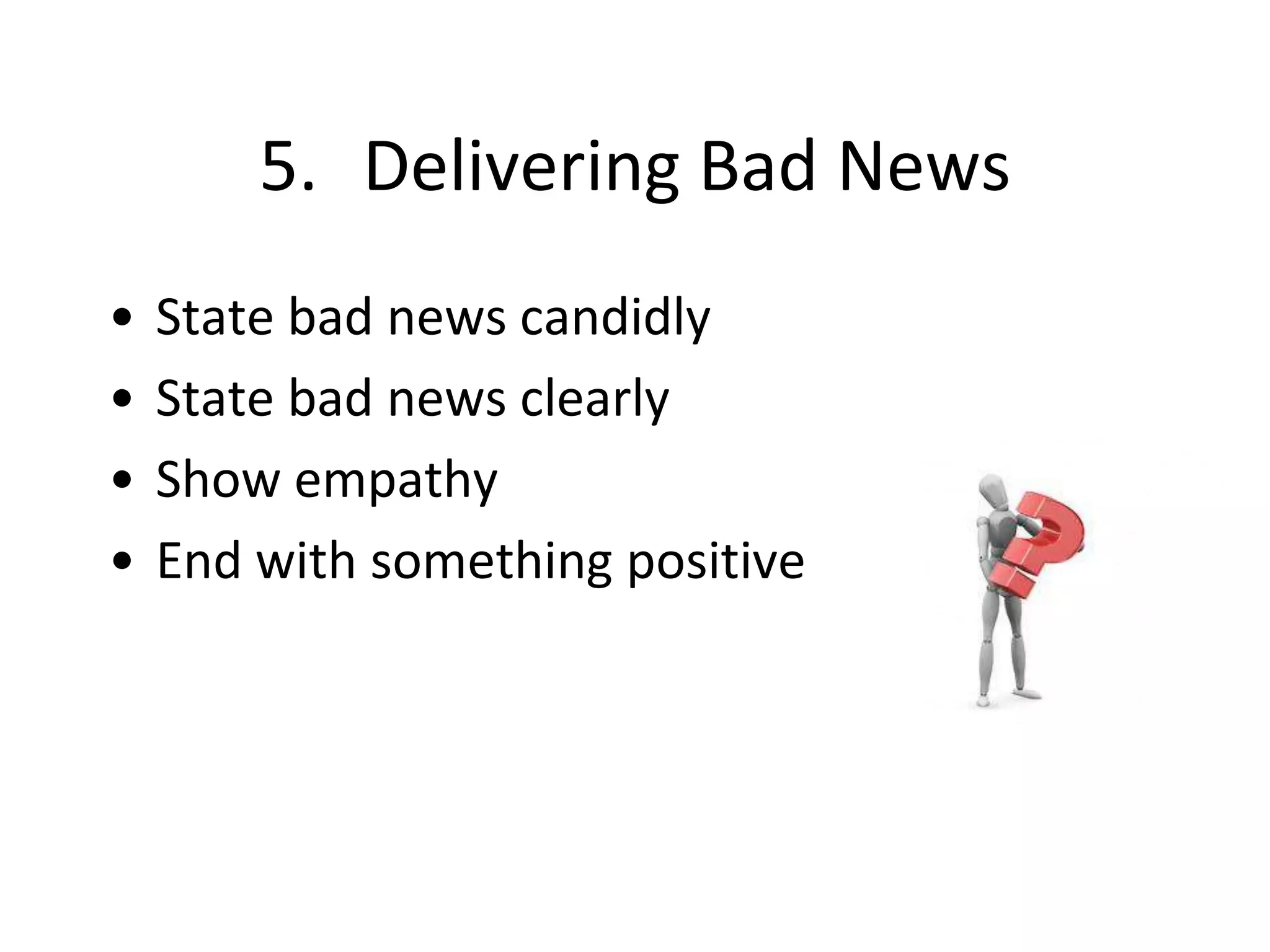 5. Delivering Bad News
• State bad news candidly
• State bad news clearly
• Show empathy
• End with something positive
 