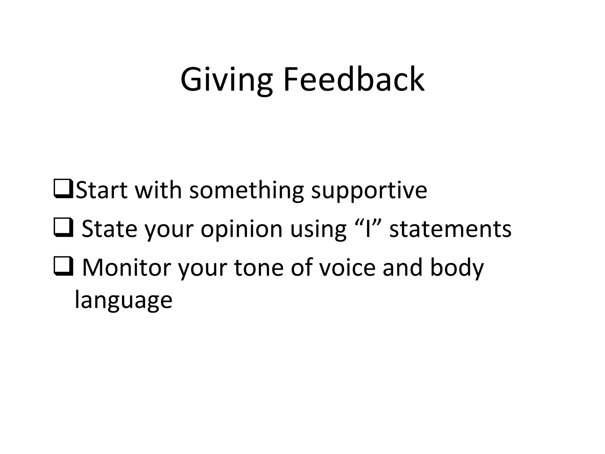 Giving Feedback
Start with something supportive
 State your opinion using “I” statements
 Monitor your tone of voice and body
language
 