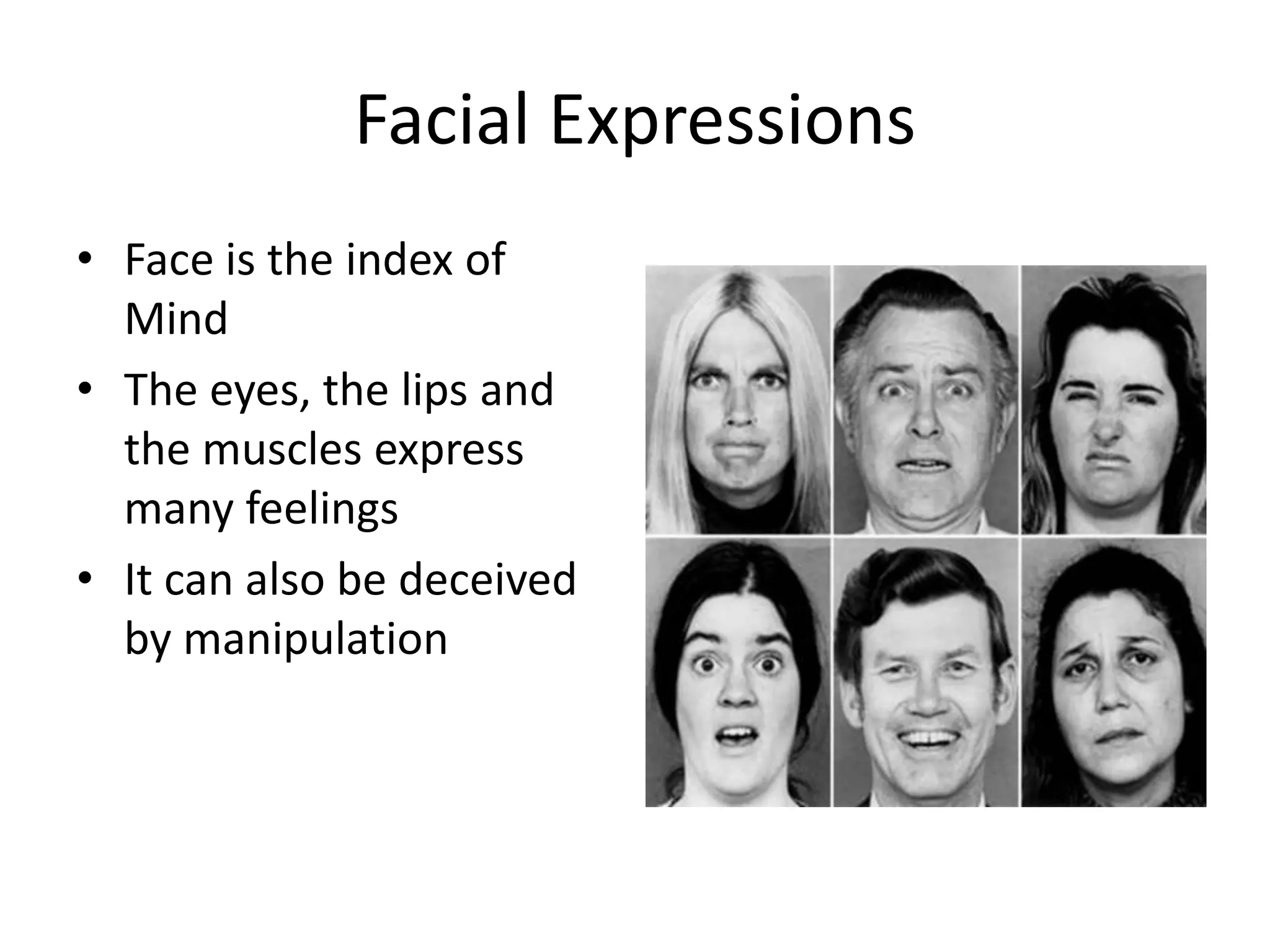 Facial Expressions
• Face is the index of
Mind
• The eyes, the lips and
the muscles express
many feelings
• It can also be deceived
by manipulation
 
