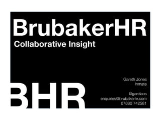 BrubakerHR
Collaborative Insight




BHR
                                     Gareth Jones
                                           Inmate
                                                 
                                        @garelaos
                         enquiries@brubakerhr.com
                                    07880 742581
 