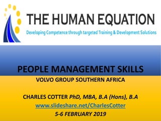 PEOPLE MANAGEMENT SKILLS
VOLVO GROUP SOUTHERN AFRICA
CHARLES COTTER PhD, MBA, B.A (Hons), B.A
www.slideshare.net/CharlesCotter
5-6 FEBRUARY 2019
 
