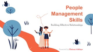 People
Management
Skills
Presented by:Olatunji Adeleye
Building Effective Relationships
 