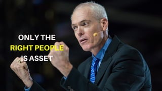 ONLY THE
RIGHT PEOPLE
IS ASSET
 