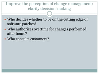 Improve the perception of change management:
clarify decision-making
 Who decides whether to be on the cutting edge of

s...