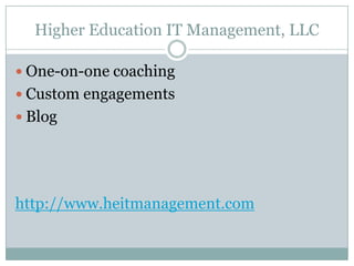 Higher Education IT Management, LLC
 One-on-one coaching

 Custom engagements
 Blog

http://www.heitmanagement.com

 