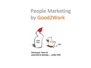 People Marketing
by Good2Work


     Toilet 
     Duck




Some guys  have no 
potential to develop … unlike YOU
 