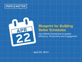 Blueprint for Building 
Better Schedules  
How Mobile Scheduling Increases
Efﬁciency, Productivity and Engagement!
April 22, 2014!
®
 