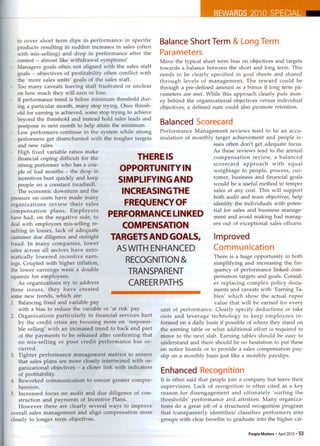 to cover short term dips in performance in specific      Balance Short Term & Long Term
   products resulting in sudden increases in sales (often
   with mis-selling) and drop in performance after the      Parameters
   contest - almost like withdrawal symptoms!               Move the typical short term bias on objectives and targets
   Managers goals often not aligned with the sales staff    towards a balance between the short and long term. This
   goals - objectives of profitability often conflict with  needs to be clearly specified in goal sheets and shared
   the 'more sales units' goals of the sales staff.         through levels of management.          The reward could be
   Too many caveats leaving staff frustrated or unclear     through a pre-defined amount as a bonus if long term pa-
   on how much they will earn or lose.                      rameters are met. While this approach clearly puts mon-
   If performance trend is below minimum threshold dur-     ey behind the organizational objectives versus individual
   ing a particular month, many stop trying. Once thresh-   objectives, a defined sum could also promote retention.
   old for earning is achieved, some stop trying to achieve
   beyond the threshold and instead hold sales leads and    Balanced Scorecard
   postpone to next month to help attain the minimum.
   Low performers continue in the system while strong       Performance Management reviews tend to be an accu-
   performers get disenchanted with the tougher targets     mulation of monthly target achievement and people is-
   and new rules.                                                                   sues often don't get adequate focus.
   High fixed variable ratios make                                                  As these reviews lead to the annual
   financial coping difficult for the                 THERE IS                      compensation      review, a balanced
   strong performer who has a cou-                                                  scorecard     approach    with equal
                                               OPPORTUNITY             IN           weightage to people, process, cus-
    ple of bad months - the drop in
    incentives hurt quickly and keep          SIMPLIFYING AND                       tomer, business and financial goals
    people on a constant treadmill.                                                 would be a useful method to temper
   The economic downturn and the                INCREASING THE                      sales at any cost. This will support
pressure on costs have made many                                                    both audit and team objectives, help
organizations      review their sales            FREQUENCY OF                       identify the individuals with poten-
compensation        plans. Employers                                                tial for sales and business manage-
                                          PERFORMANCE LINKED                        ment and avoid making bad manag-
have had, on the negative side, to
deal with employees mis-selling re-             COMPENSATION                        ers out of exceptional sales officers.
sulting in losses, lack of adequate
customer due diligence and outright        TARGETS AND GOALS,                       Improved
fraud. In many companies, lower
sales across all sectors have auto-          AS WITH ENHANCED                       Communication
matically lowered incentive earn-                                                   There is a huge opportunity in both
                                                  RECOGNITION &                     simplifying and increasing the fre-
ings. Coupled with higher inflation,
the lower earnings were a double                   TRANSPARENT                      quency of performance linked com-
squeeze for employees.                                                              pensation targets and goals. Consid-
    As organizations try to address                CAREER PATHS                     er replacing complex policy docu-
these issues, they have created                                                     ments and caveats with 'Earning Ta-
some new trends, which are:                                                         bles' which show the actual rupee
1. Balancing fixed and variable pay                                                 value that will be earned for every
    with a bias to reduce the variable or 'at risk' pay.    unit of performance. Clearly specify deductions or take
2. Organizations particularly in financial services hurt    outs and leverage technology to keep employees in-
    by the credit crisis are focusing more on 'responsi-    formed on a daily basis if possible of where they stand on
    ble selling' with an increased trend to back end part   the earning table or what additional effort is required to
    of the payments to be released after confirming that    move to the next slab. Earning tables should be easy to
    no mis-selling or poor credit performance has oc-       understand and there should be no hesitation to put these
    curred.                                                 on notice boards or to provide a sales compensation pay-
3. Tighter performance management metrics to ensure         slip on a monthly basis just like a monthly payslips.
    that sales plans are more closely intertwined with or-
    ganizational objectives - a closer link with indicators
    of profitability.
                                                            Enhanced Recognition
4. Reworked communication to ensure greater compre-         It is often said that people join a company but leave their
    hension.                                                supervisors. Lack of recognition is often cited as a key
5. Increased focus on audit and due diligence of con-       reason for disengagement         and ultimately 'surfing the
    struction and payments of Incentive Plans.              thresholds' performance and attrition. Many organiza-
    However there are clearly several ways to improve       tions do a great job of a structured recognition program
overall sales management and align compensation more        that transparently    identifies/ classifies performers into
closely to longer term objectives.                          groups with clear benefits to graduate into the higher cat-

                                                                                                   People Matters'   April 2010 •   53
 