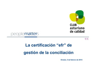 La certificación “efr” de
gestión de la conciliación
Oviedo, 5 de febrero de 2014

 